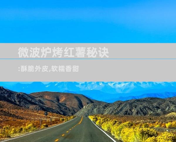 微波炉烤红薯秘诀:酥脆外皮,软糯香甜