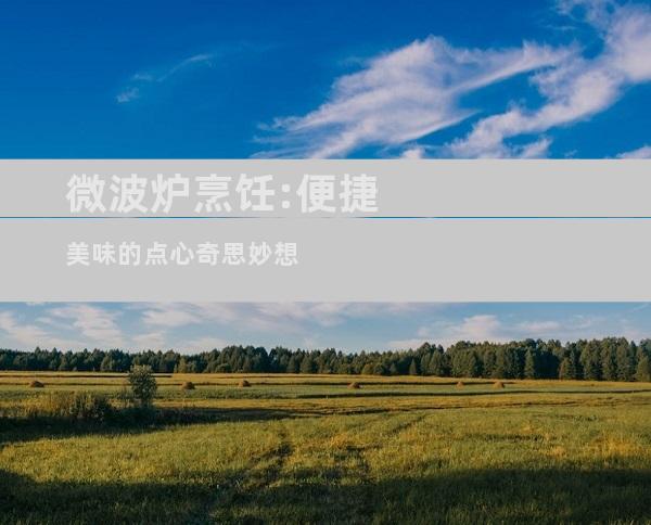微波炉烹饪:便捷美味的点心奇思妙想