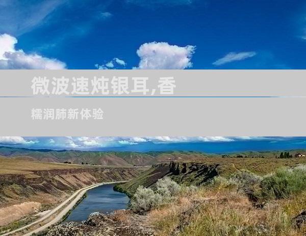 微波速炖银耳,香糯润肺新体验