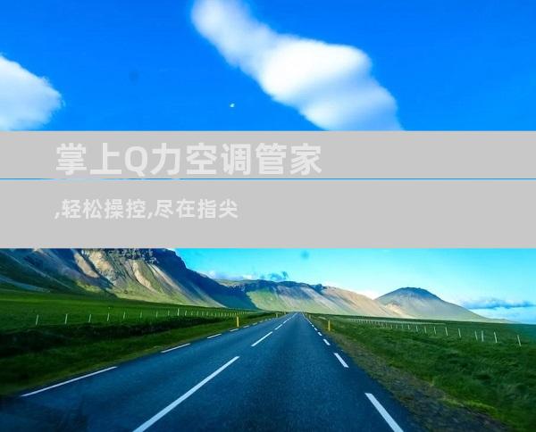 掌上Q力空调管家,轻松操控,尽在指尖