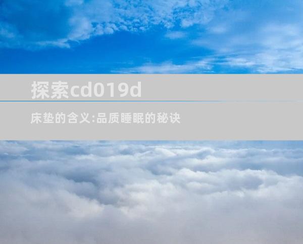 探索cd019d床垫的含义:品质睡眠的秘诀