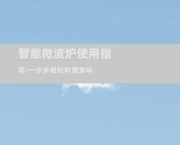智能微波炉使用指南:一步步轻松料理美味