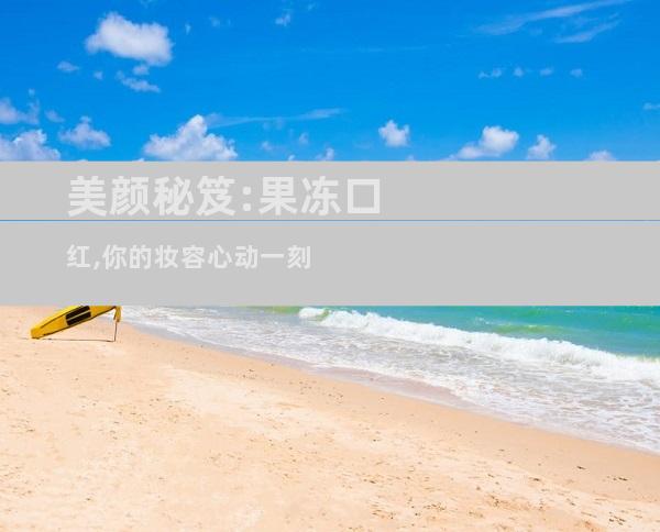美颜秘笈:果冻口红,你的妆容心动一刻