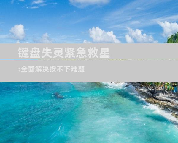 键盘失灵紧急救星:全面解决按不下难题