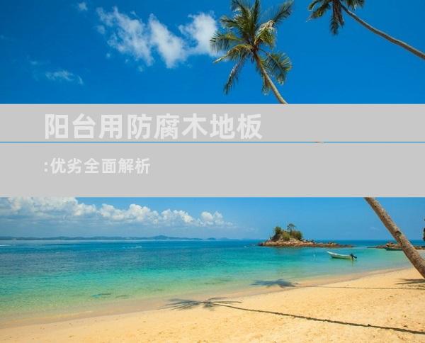 阳台用防腐木地板:优劣全面解析