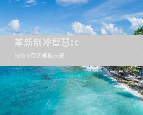 革新制冷智慧:chebio空调领航未来