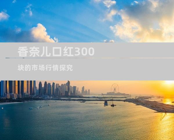香奈儿口红300块的市场行情探究
