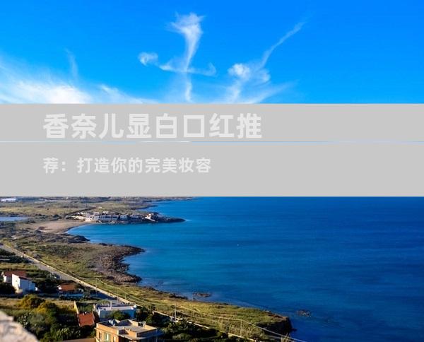 香奈儿显白口红推荐：打造你的完美妆容