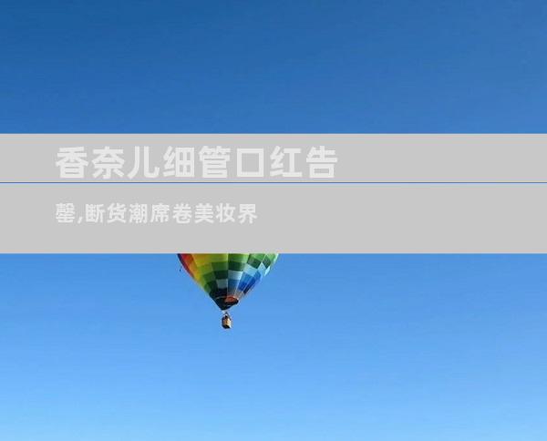 香奈儿细管口红告罄,断货潮席卷美妆界