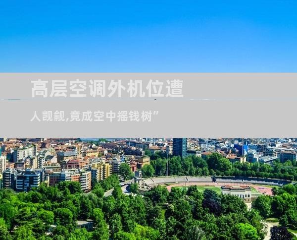 高层空调外机位遭人觊觎,竟成空中摇钱树”