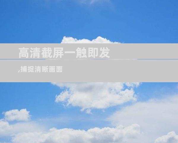 高清截屏一触即发,捕捉清晰画面