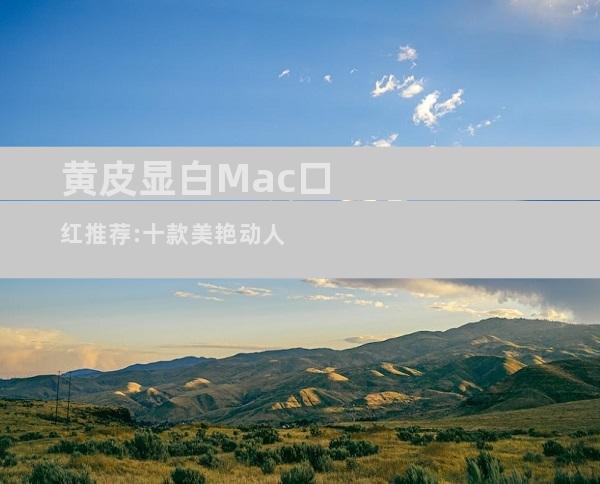 黄皮显白Mac口红推荐:十款美艳动人