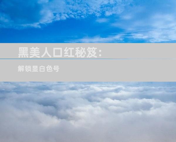 黑美人口红秘笈:解锁显白色号