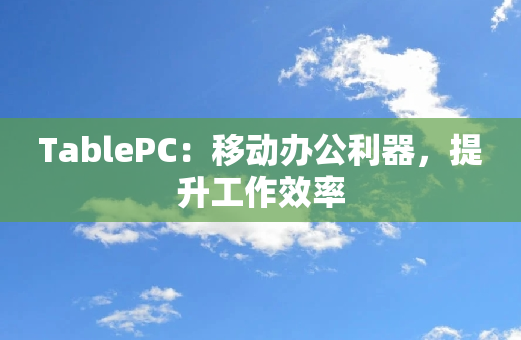 TablePC：移动办公利器，提升工作效率